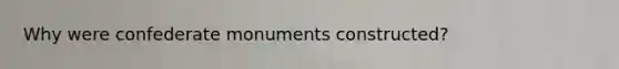 Why were confederate monuments constructed?