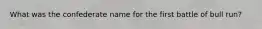 What was the confederate name for the first battle of bull run?