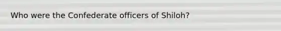 Who were the Confederate officers of Shiloh?