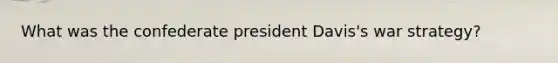 What was the confederate president Davis's war strategy?