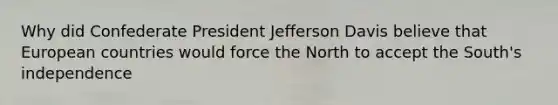 Why did Confederate President Jefferson Davis believe that European countries would force the North to accept the South's independence