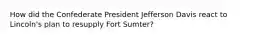 How did the Confederate President Jefferson Davis react to Lincoln's plan to resupply Fort Sumter?