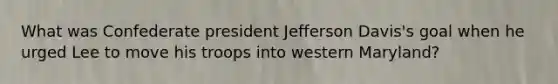 What was Confederate president Jefferson Davis's goal when he urged Lee to move his troops into western Maryland?