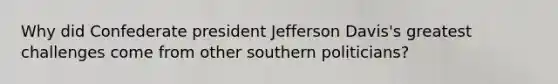 Why did Confederate president Jefferson Davis's greatest challenges come from other southern politicians?