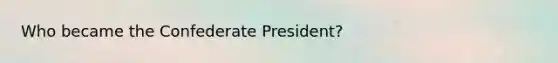 Who became the Confederate President?