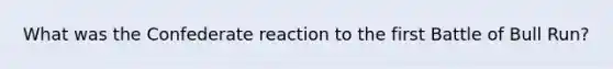 What was the Confederate reaction to the first Battle of Bull Run?