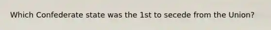 Which Confederate state was the 1st to secede from the Union?