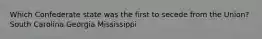 Which Confederate state was the first to secede from the Union? South Carolina Georgia Mississippi