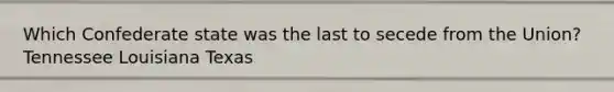 Which Confederate state was the last to secede from the Union? Tennessee Louisiana Texas