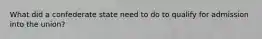 What did a confederate state need to do to qualify for admission into the union?