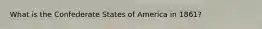What is the Confederate States of America in 1861?