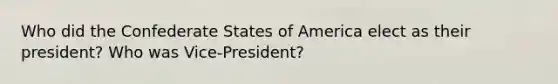 Who did the Confederate States of America elect as their president? Who was Vice-President?