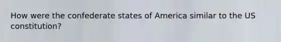 How were the confederate states of America similar to the US constitution?