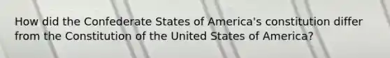 How did the Confederate States of America's constitution differ from the Constitution of the United States of America?