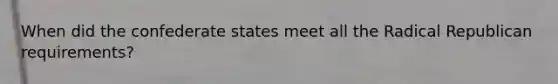 When did the confederate states meet all the Radical Republican requirements?