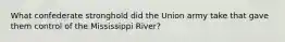 What confederate stronghold did the Union army take that gave them control of the Mississippi River?