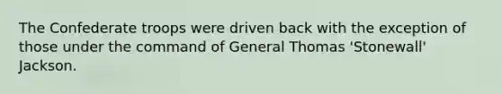 The Confederate troops were driven back with the exception of those under the command of General Thomas 'Stonewall' Jackson.