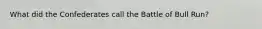 What did the Confederates call the Battle of Bull Run?