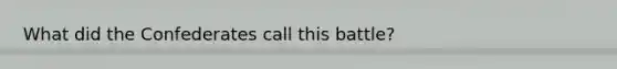 What did the Confederates call this battle?