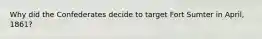 Why did the Confederates decide to target Fort Sumter in April, 1861?
