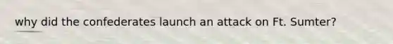 why did the confederates launch an attack on Ft. Sumter?