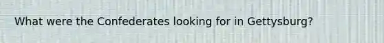 What were the Confederates looking for in Gettysburg?