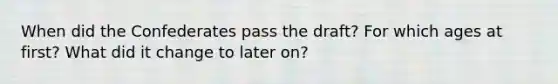 When did the Confederates pass the draft? For which ages at first? What did it change to later on?