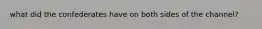 what did the confederates have on both sides of the channel?