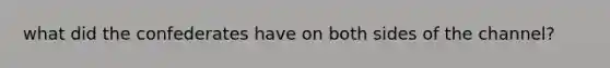 what did the confederates have on both sides of the channel?