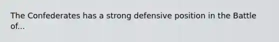 The Confederates has a strong defensive position in the Battle of...