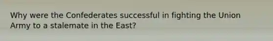 Why were the Confederates successful in fighting the Union Army to a stalemate in the East?