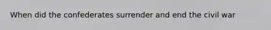 When did the confederates surrender and end the civil war