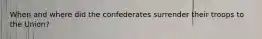 When and where did the confederates surrender their troops to the Union?