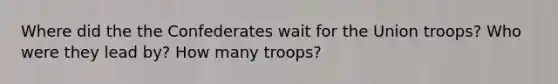 Where did the the Confederates wait for the Union troops? Who were they lead by? How many troops?