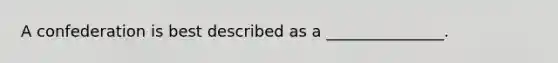 A confederation is best described as a _______________.