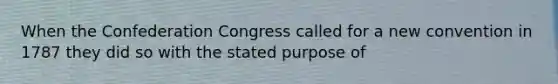 When the Confederation Congress called for a new convention in 1787 they did so with the stated purpose of