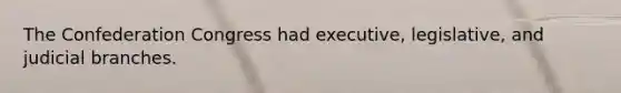The Confederation Congress had executive, legislative, and judicial branches.