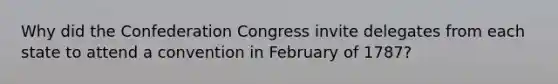 Why did the Confederation Congress invite delegates from each state to attend a convention in February of 1787?