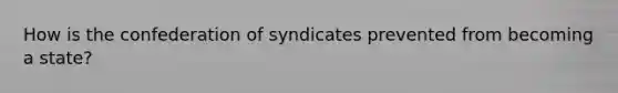 How is the confederation of syndicates prevented from becoming a state?