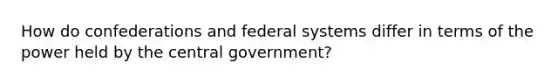 How do confederations and federal systems differ in terms of the power held by the central government?