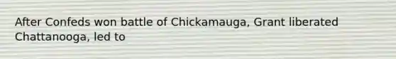 After Confeds won battle of Chickamauga, Grant liberated Chattanooga, led to