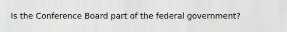 Is the Conference Board part of the federal government?