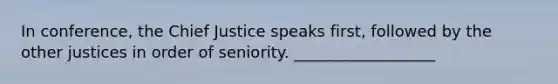 In conference, the Chief Justice speaks first, followed by the other justices in order of seniority. __________________