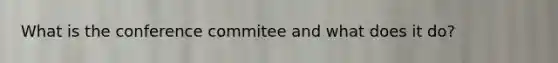 What is the conference commitee and what does it do?