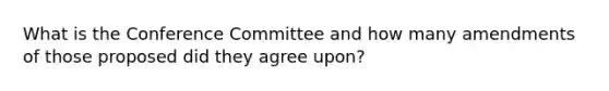 What is the Conference Committee and how many amendments of those proposed did they agree upon?