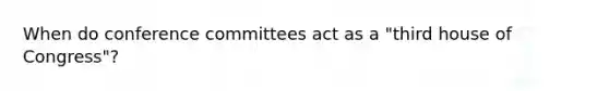 When do conference committees act as a "third house of Congress"?