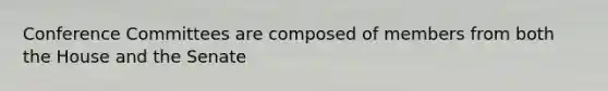 Conference Committees are composed of members from both the House and the Senate