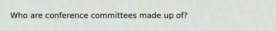 Who are conference committees made up of?