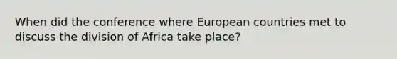 When did the conference where European countries met to discuss the division of Africa take place?