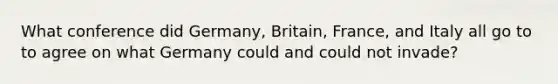 What conference did Germany, Britain, France, and Italy all go to to agree on what Germany could and could not invade?